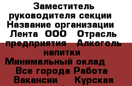 Заместитель руководителя секции › Название организации ­ Лента, ООО › Отрасль предприятия ­ Алкоголь, напитки › Минимальный оклад ­ 1 - Все города Работа » Вакансии   . Курская обл.